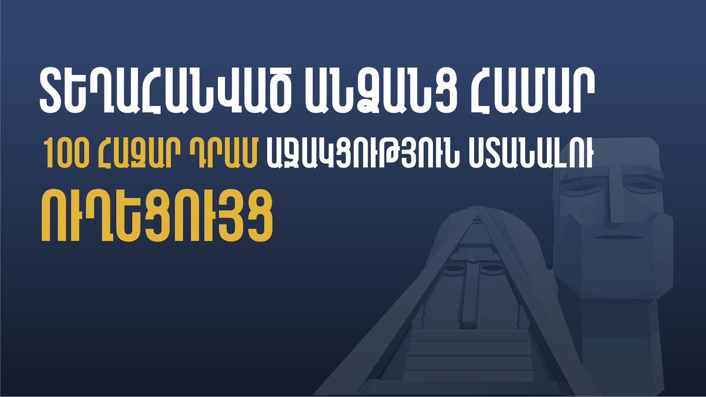 Ուղեցույց՝ բռնի տեղահանված արցախցիներին կառավարության կողմից հատկացվող 100 հազար դրամ միանվագ աջակցությունը ստանալու վերաբերյալ