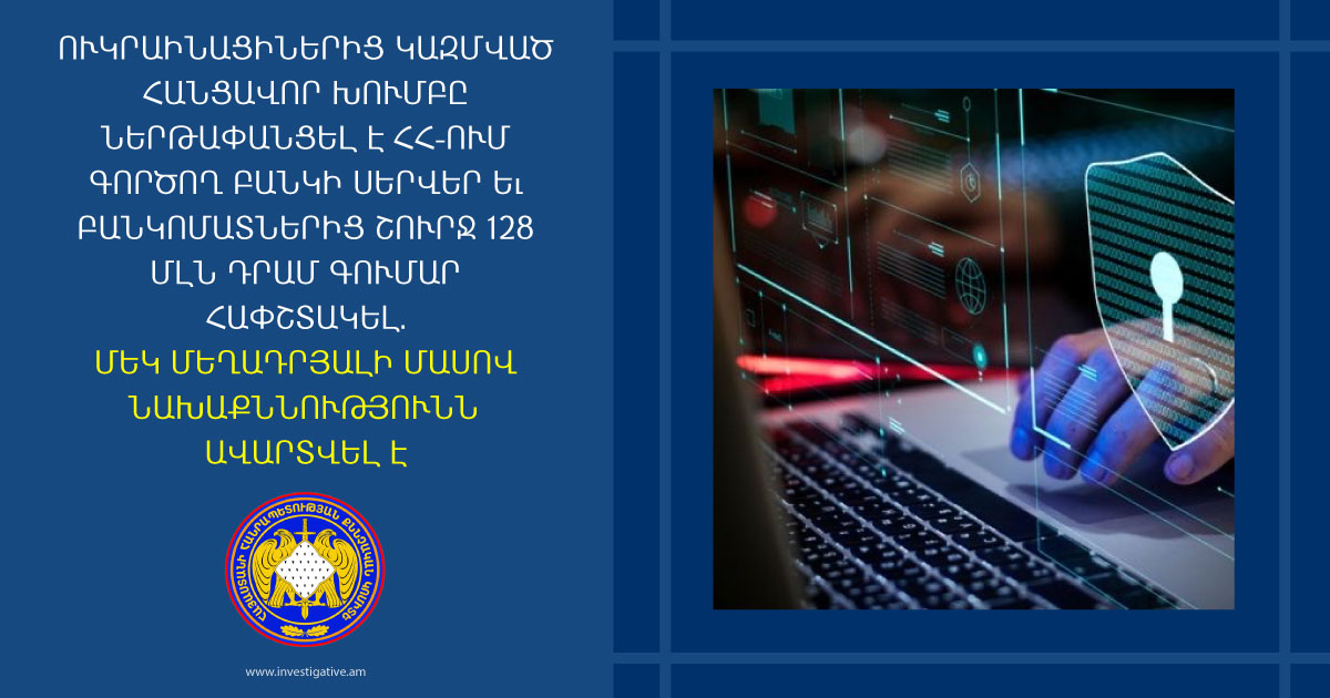 Ուկրաինացիներից կազմված հանցավոր խումբը ներթափանցել է ՀՀ-ում գործող բանկի սերվեր և բանկոմատներից շուրջ 128 միլիոն դրամ հափշտակել