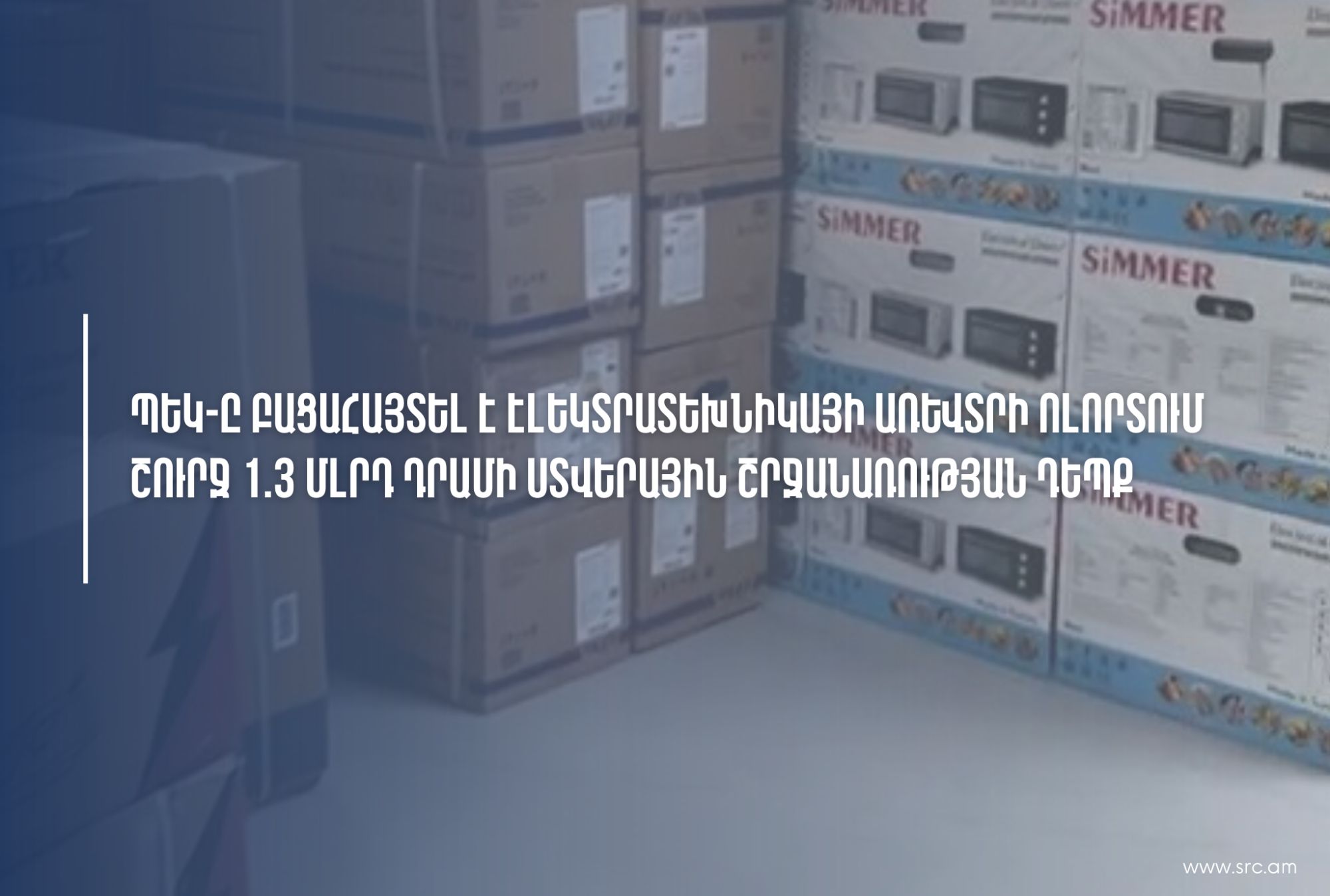 ՊԵԿ-ը բացահայտել է էլեկտրատեխնիկայի առևտրի ոլորտում շուրջ 1,3 մլրդ դրամի ստվերային շրջանառության դեպք