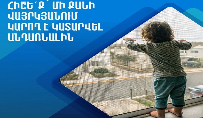 Պատուհանների համար նախատեսված ցանցերը չեն կարող կանխել երեխայի ընկնելը, մի՛ վստահեք դրանց ամրությանը. ԱՆ
