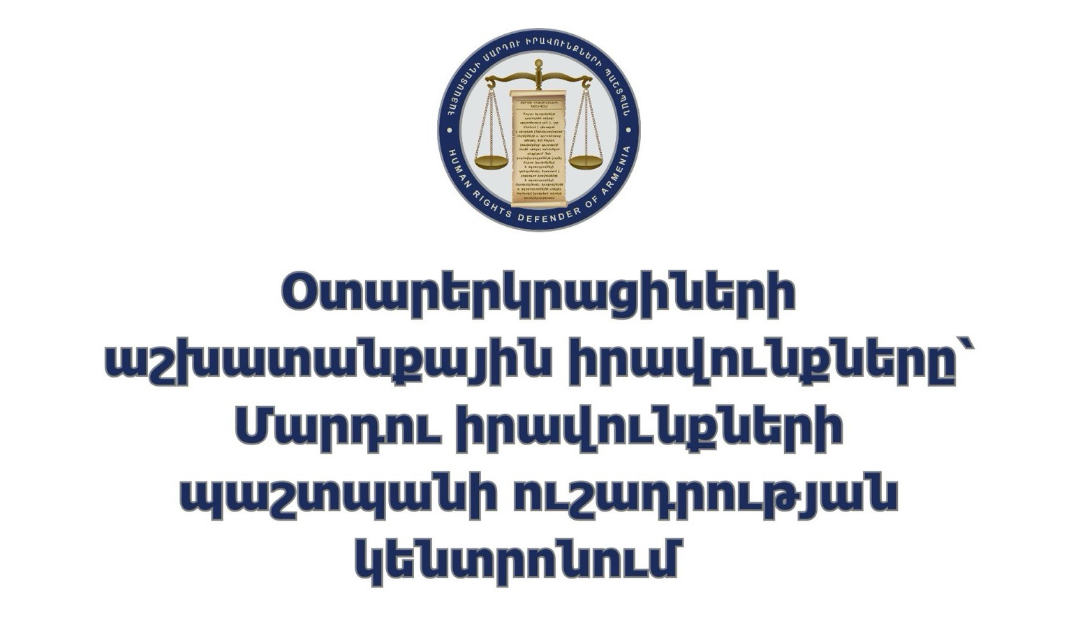Օտարերկրացիների աշխատանքային իրավունքները՝ Մարդու իրավունքների պաշտպանի ուշադրության կենտրոնում